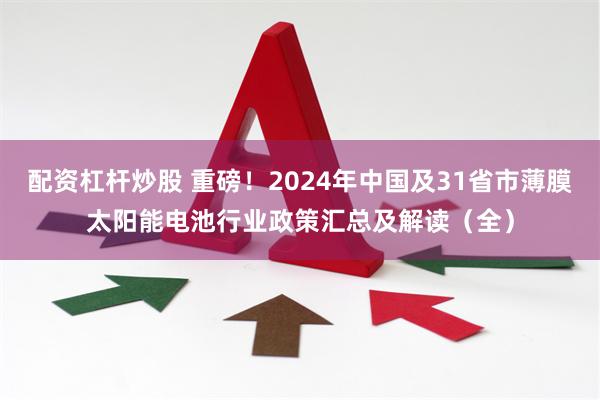 配资杠杆炒股 重磅！2024年中国及31省市薄膜太阳能电池行业政策汇总及解读（全）