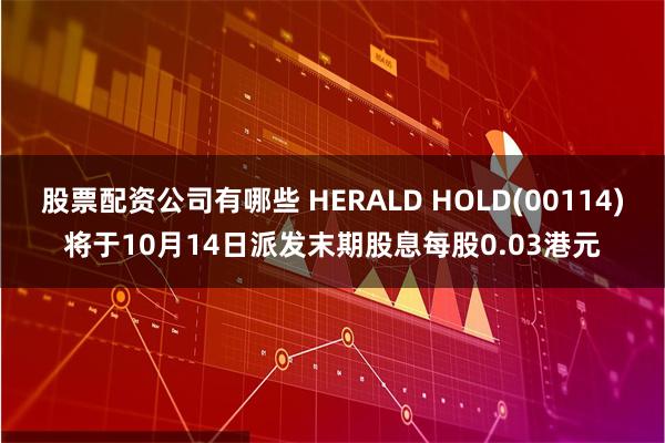 股票配资公司有哪些 HERALD HOLD(00114)将于10月14日派发末期股息每股0.03港元