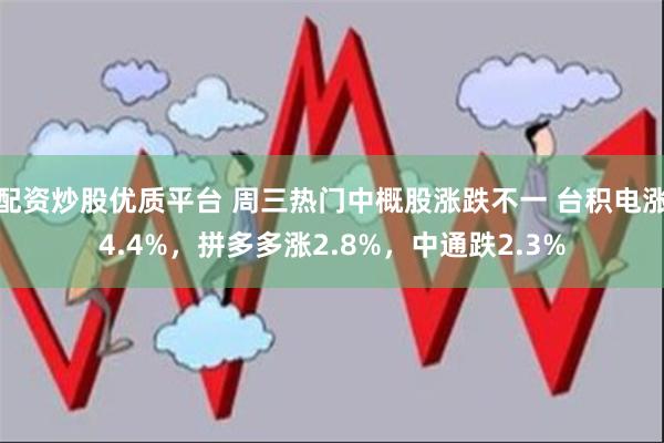 配资炒股优质平台 周三热门中概股涨跌不一 台积电涨4.4%，拼多多涨2.8%，中通跌2.3%