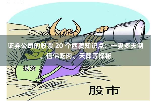 证券公司的股票 20 个西藏知识点：一妻多夫制、信佛吃肉、天葬等探秘