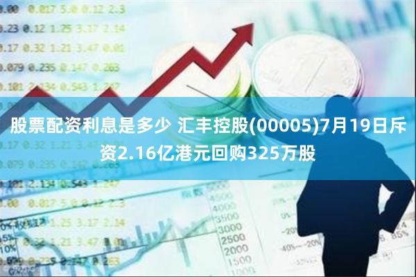 股票配资利息是多少 汇丰控股(00005)7月19日斥资2.16亿港元回购325万股