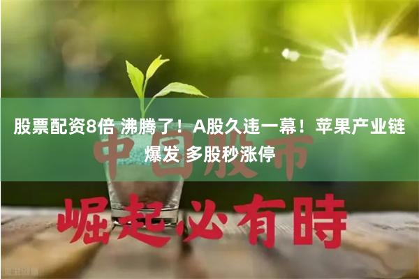 股票配资8倍 沸腾了！A股久违一幕！苹果产业链爆发 多股秒涨停