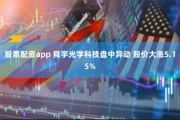 股票配资app 舜宇光学科技盘中异动 股价大涨5.15%