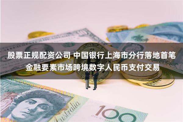 股票正规配资公司 中国银行上海市分行落地首笔 金融要素市场跨境数字人民币支付交易