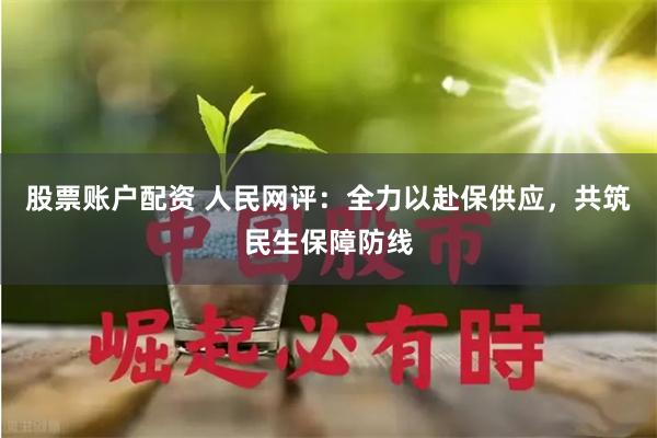 股票账户配资 人民网评：全力以赴保供应，共筑民生保障防线