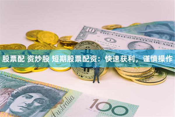 股票配 资炒股 短期股票配资：快速获利，谨慎操作