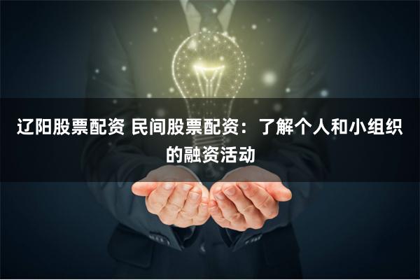 辽阳股票配资 民间股票配资：了解个人和小组织的融资活动