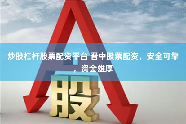 炒股杠杆股票配资平台 晋中股票配资，安全可靠，资金雄厚