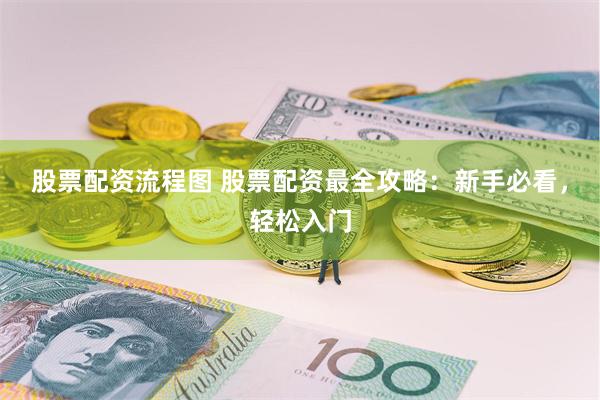 股票配资流程图 股票配资最全攻略：新手必看，轻松入门