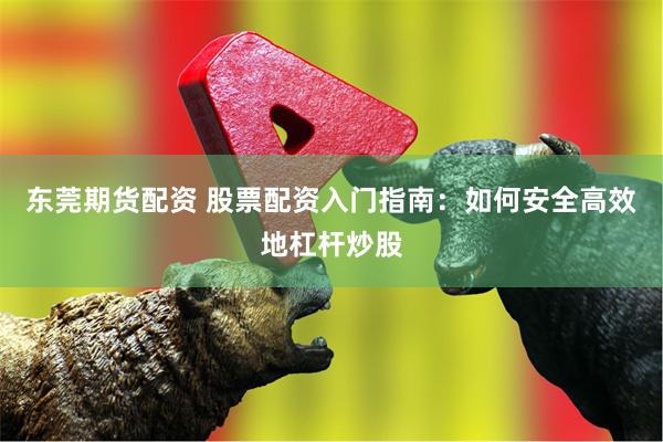 东莞期货配资 股票配资入门指南：如何安全高效地杠杆炒股