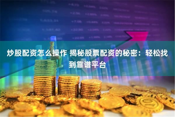 炒股配资怎么操作 揭秘股票配资的秘密：轻松找到靠谱平台