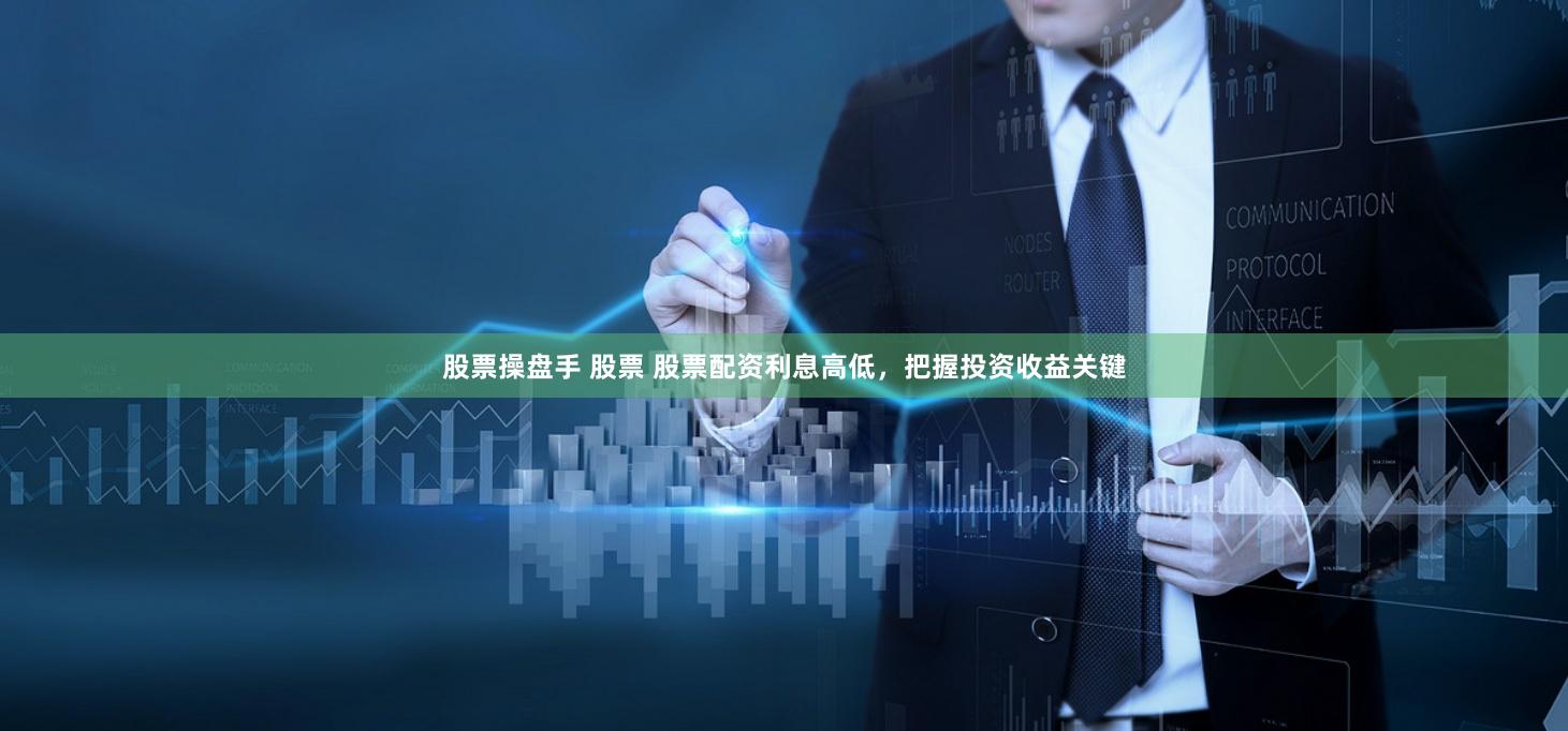 股票操盘手 股票 股票配资利息高低，把握投资收益关键