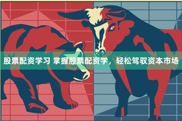 股票配资学习 掌握股票配资学，轻松驾驭资本市场