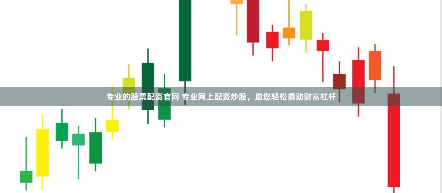 专业的股票配资官网 专业网上配资炒股，助您轻松撬动财富杠杆
