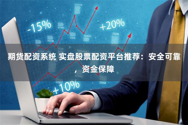 期货配资系统 实盘股票配资平台推荐：安全可靠，资金保障