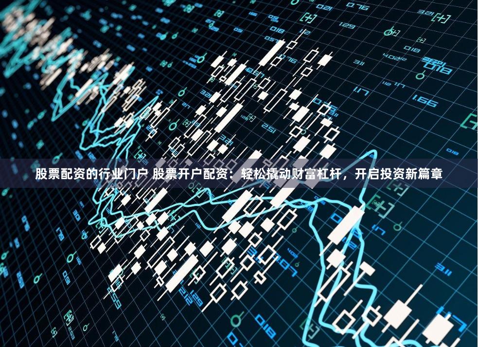 股票配资的行业门户 股票开户配资：轻松撬动财富杠杆，开启投资新篇章