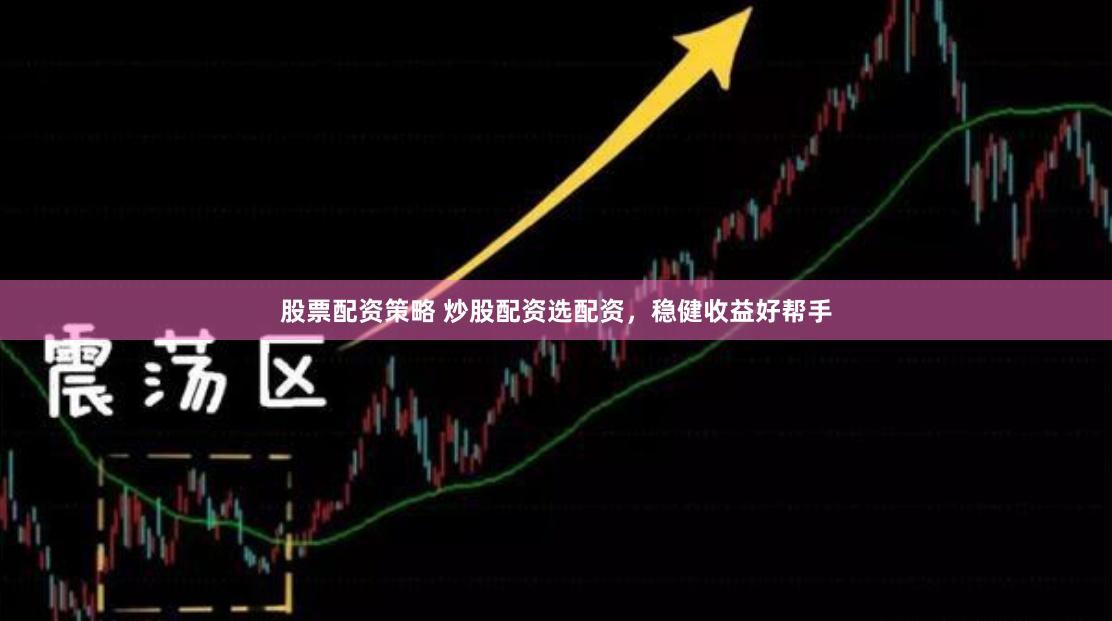 股票配资策略 炒股配资选配资，稳健收益好帮手