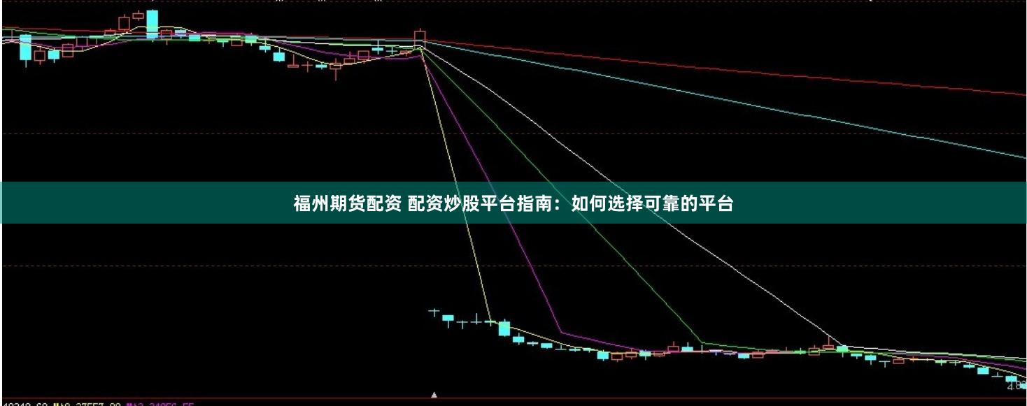 福州期货配资 配资炒股平台指南：如何选择可靠的平台
