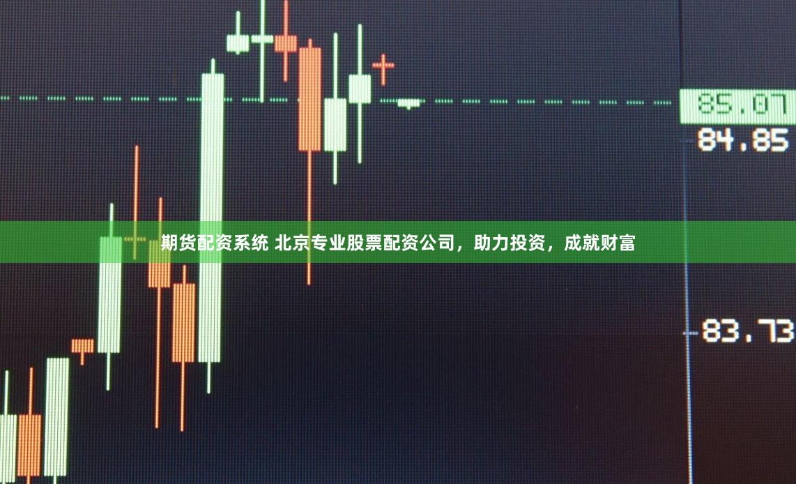 期货配资系统 北京专业股票配资公司，助力投资，成就财富