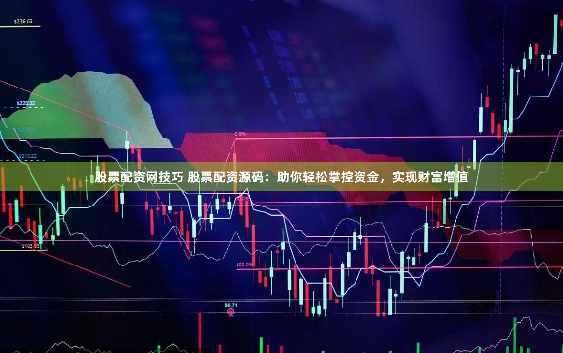 股票配资网技巧 股票配资源码：助你轻松掌控资金，实现财富增值