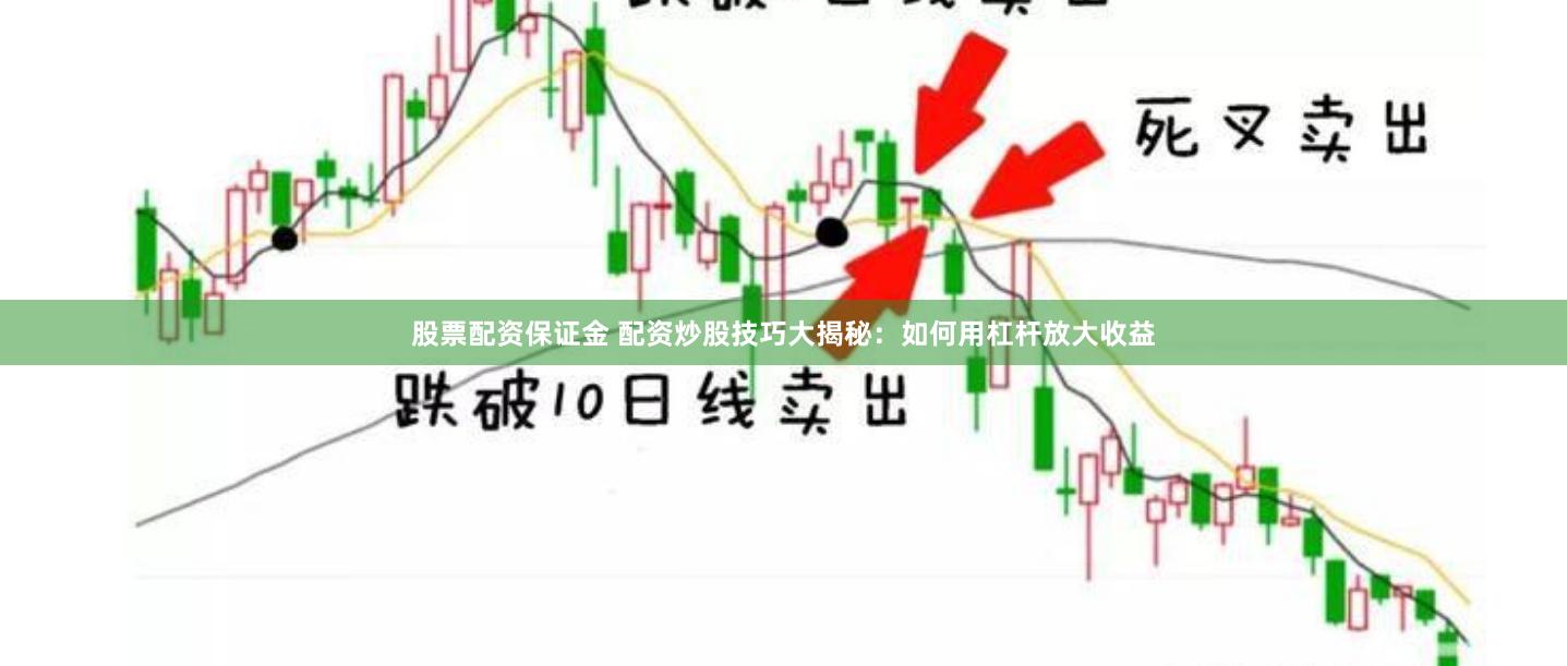 股票配资保证金 配资炒股技巧大揭秘：如何用杠杆放大收益