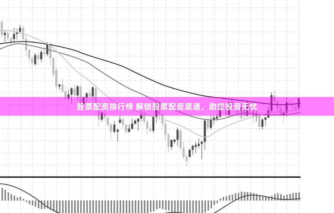 股票配资排行榜 解锁股票配资渠道，助您投资无忧