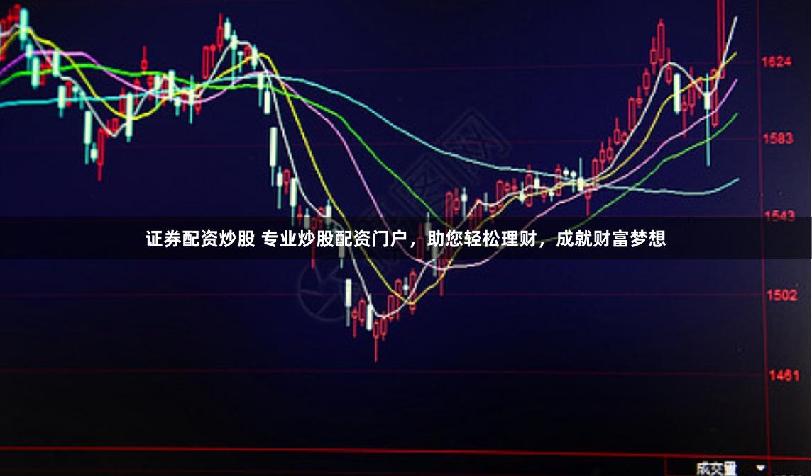 证券配资炒股 专业炒股配资门户,助您轻松理财,成就财富梦想
