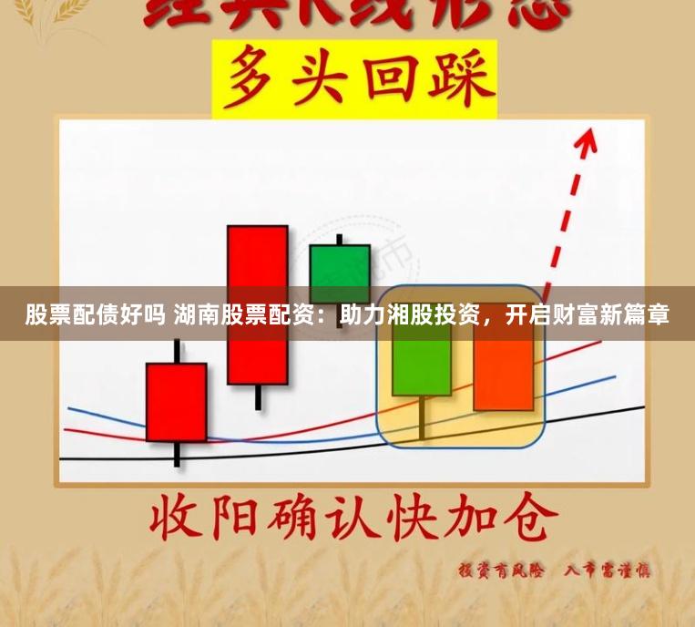 股票配债好吗 湖南股票配资：助力湘股投资，开启财富新篇章