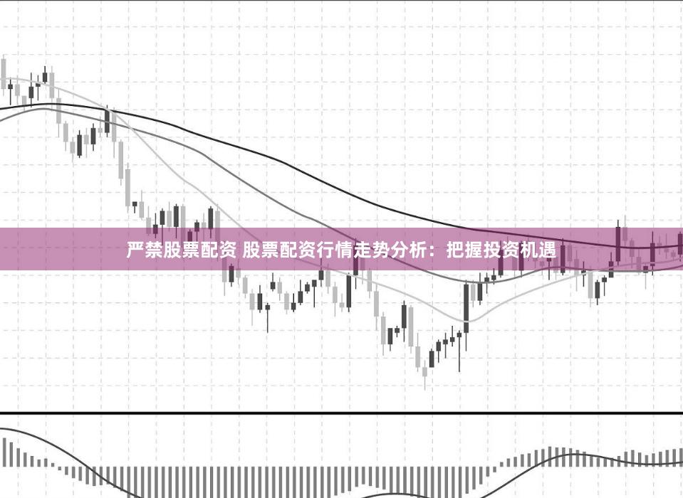 严禁股票配资 股票配资行情走势分析:把握投资机遇