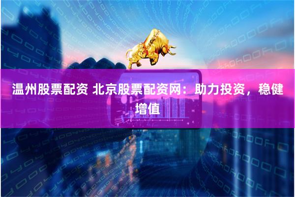 温州股票配资 北京股票配资网:助力投资,稳健增值