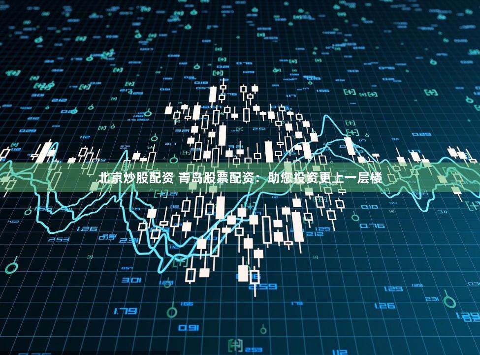 北京炒股配资 青岛股票配资:助您投资更上一层楼