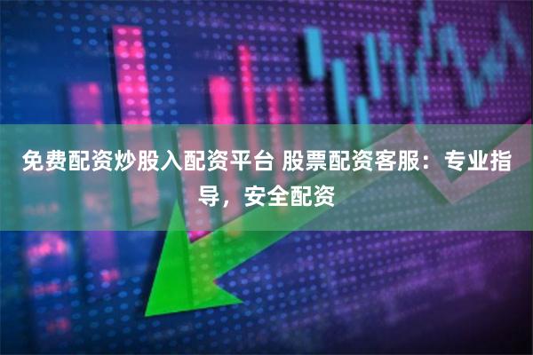 免费配资炒股入配资平台 股票配资客服：专业指导，安全配资