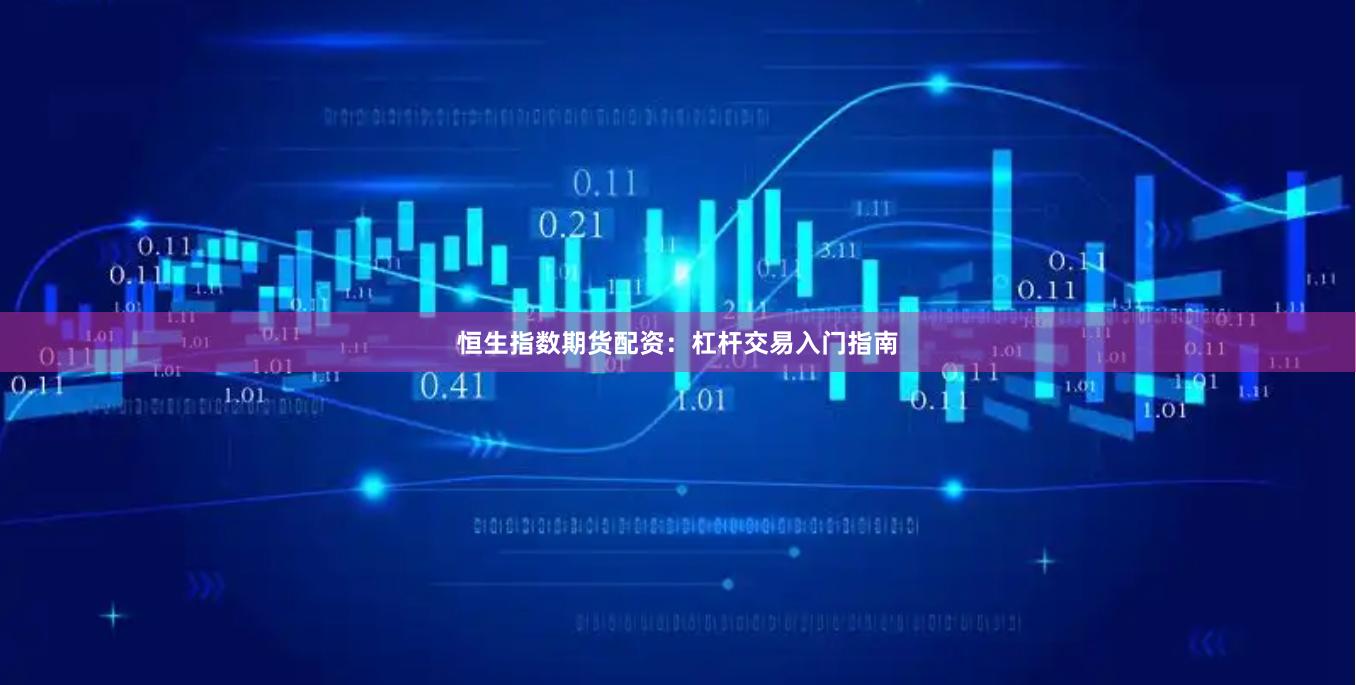 恒生指数期货配资：杠杆交易入门指南