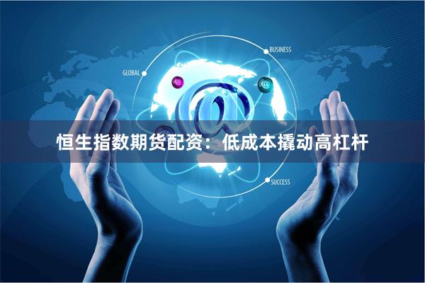 恒生指数期货配资：低成本撬动高杠杆