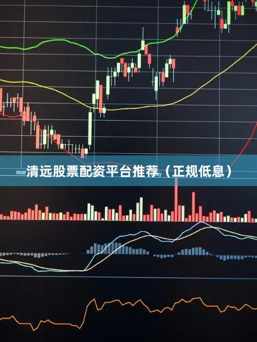 清远股票配资平台推荐（正规低息）