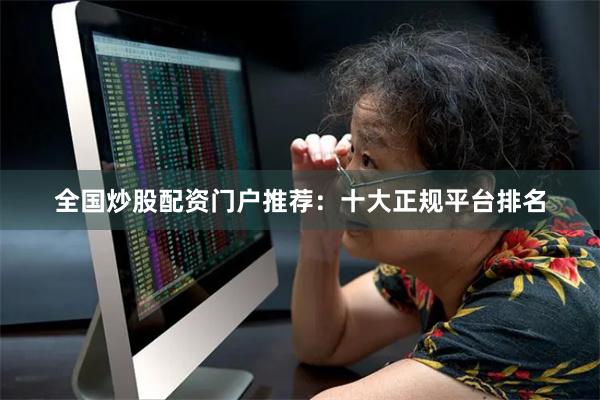 全国炒股配资门户推荐：十大正规平台排名